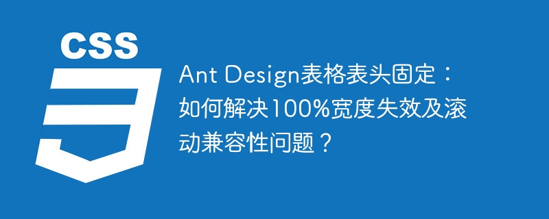 Ant Design表格表头固定:如何解决100%宽度失效及滚动兼容性问题?