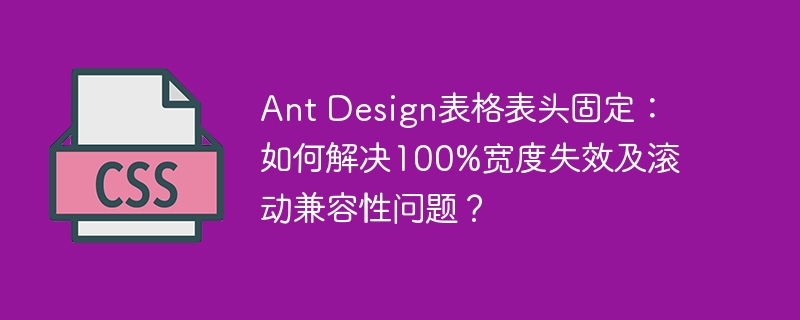 Ant Design表格表头固定：如何解决100%宽度失效及滚动兼容性问题？