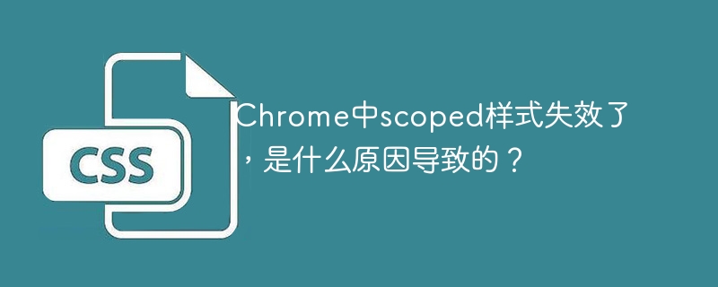 Chrome中scoped样式失效了，是什么原因导致的？