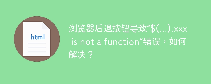 浏览器后退按钮导致“$(...).xxx is not a function”错误，如何解决？
