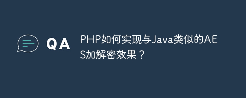 PHP如何实现与Java类似的AES加解密效果？