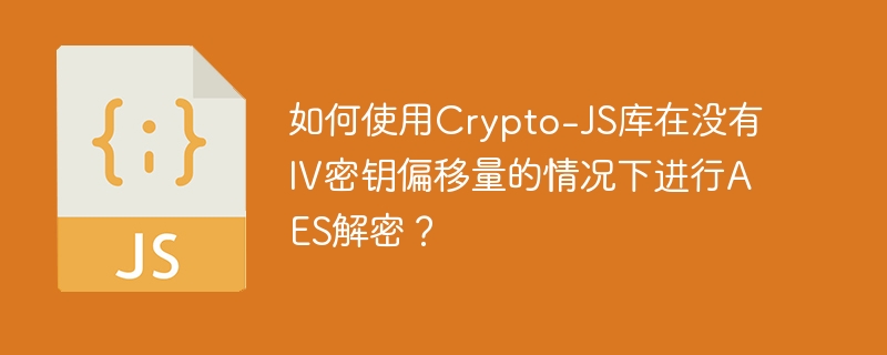 如何使用Crypto-JS库在没有IV密钥偏移量的情况下进行AES解密？