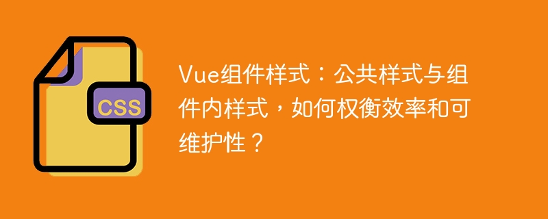 Vue组件样式：公共样式与组件内样式，如何权衡效率和可维护性？