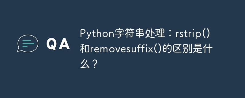 Python字符串处理：rstrip()和removesuffix()的区别是什么？