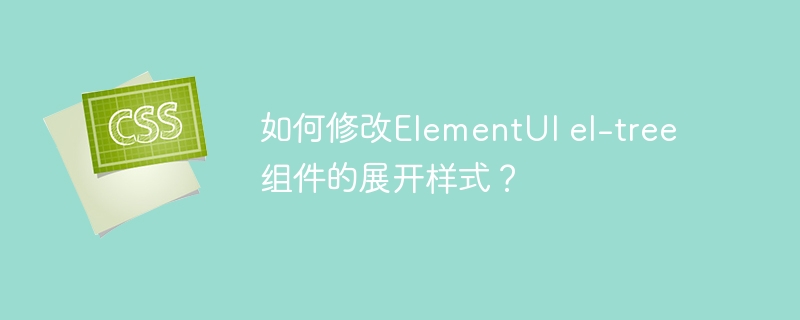 如何修改ElementUI el-tree组件的展开样式？