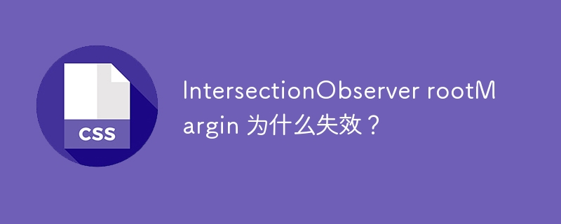 IntersectionObserver rootMargin 为什么失效？