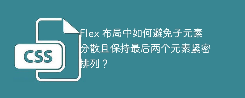 Flex 布局中如何避免子元素分散且保持最后两个元素紧密排列？