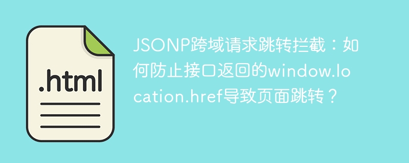JSONP跨域请求跳转拦截:如何防止接口返回的window.location.href导致页面跳转?
