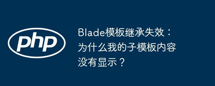 Blade子模板内容不显示？继承失效终极解决方法！