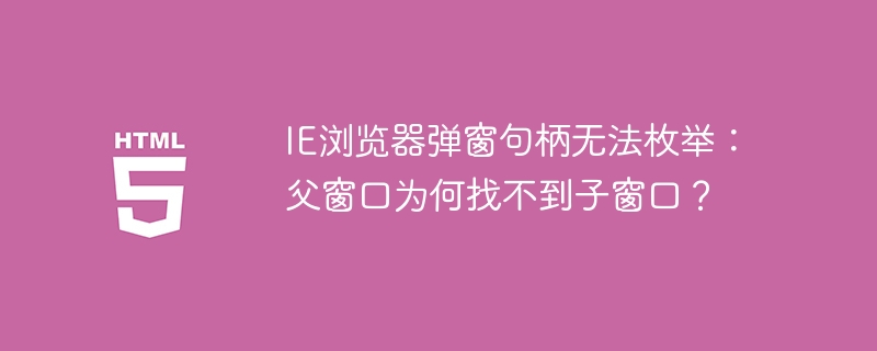 IE浏览器弹窗句柄丢失？父窗口找不到子窗口的解决方法