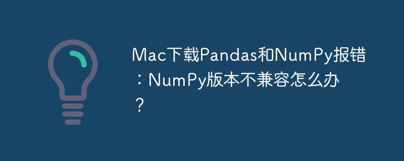 Mac安装Pandas/NumPy失败？版本冲突解决方法！