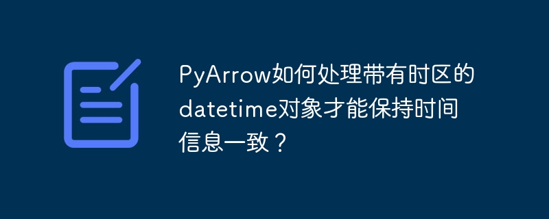 PyArrow处理带有时区的datetime对象：时间信息一致性指南