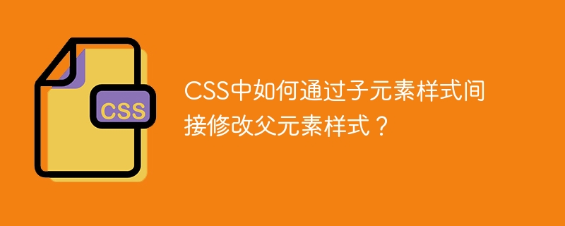 CSS中如何通过子元素样式间接修改父元素样式？