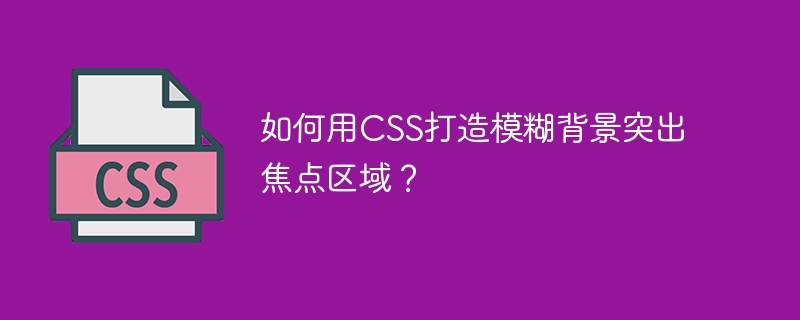 CSS模糊背景技巧：快速打造焦点区域！