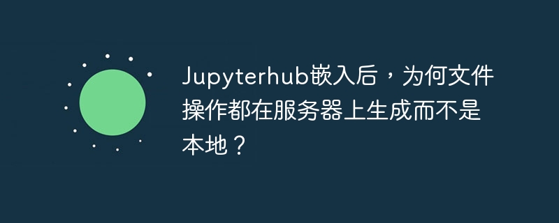 JupyterHub服务器文件操作，本地咋没反应？