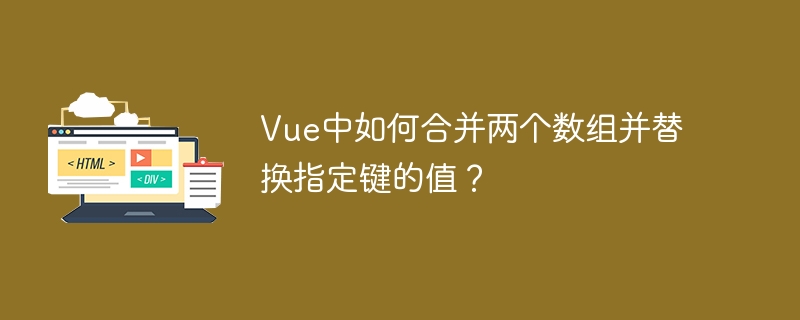 Vue数组合并技巧：快速替换指定键值