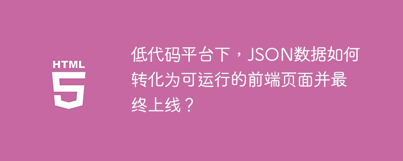 低代码平台JSON数据快速转化前端页面上线全攻略