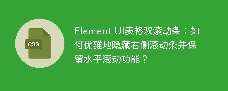 Element UI表格双滚动条：如何优雅地隐藏右侧滚动条并保留水平滚动功能？