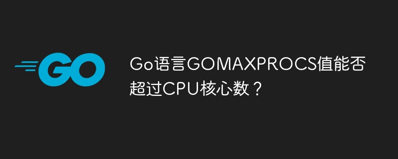 Go语言GOMAXPROCS：超越CPU核心数？性能提升大揭秘