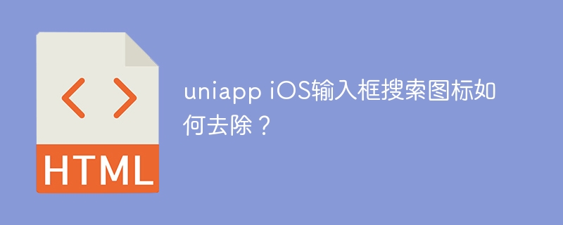 uniapp iOS输入框搜索图标如何去除？
