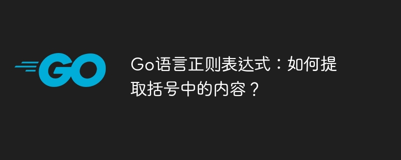 Go语言正则表达式:如何提取括号中的内容?