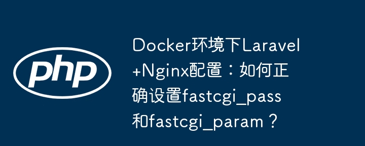 Docker下Laravel+Nginx完美配置：fastcgi_pass和fastcgi_param详解
