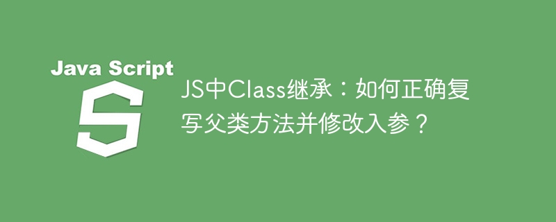 JS中Class继承：如何正确复写父类方法并修改入参？