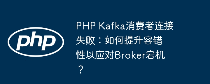 PHP Kafka消费者连接失败：如何提升容错性以应对Broker宕机？