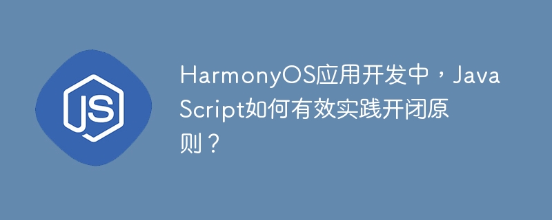HarmonyOSJS开发：巧用开闭原则，打造更优雅应用