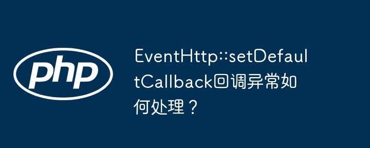 EventHttp::setDefaultCallback回调异常如何处理？