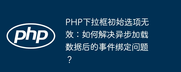 PHP异步加载下拉框初始值失效？终极解决方案！