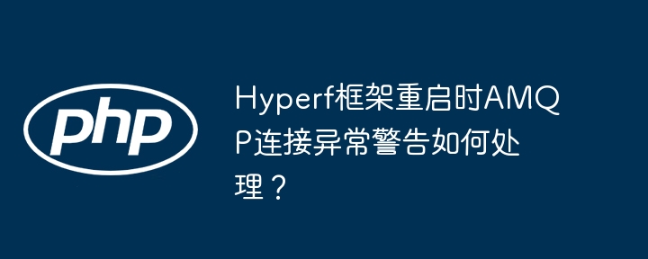 Hyperf框架重启：AMQP连接异常警告解决方法
