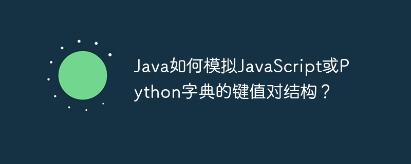 Java如何模拟JavaScript或Python字典的键值对结构？