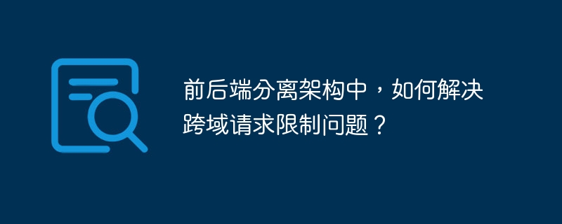前后端分离架构中,如何解决跨域请求限制问题?