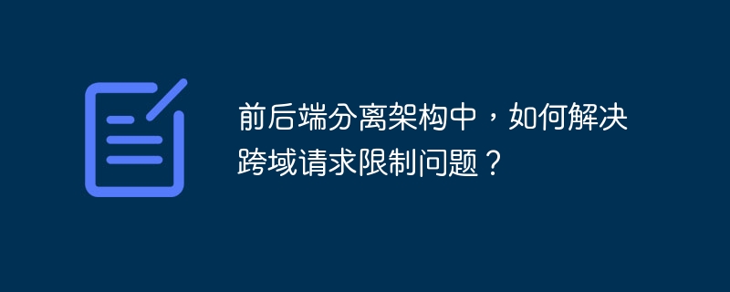 前后端分离？跨域请求限制？手把手教你解决！