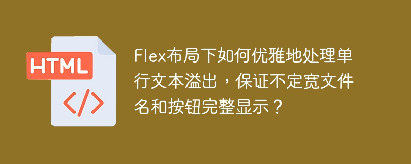 Flex布局下如何优雅地处理单行文本溢出，保证不定宽文件名和按钮完整显示？
