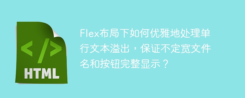 Flex布局单行文本溢出？文件名按钮完整显示秘籍！