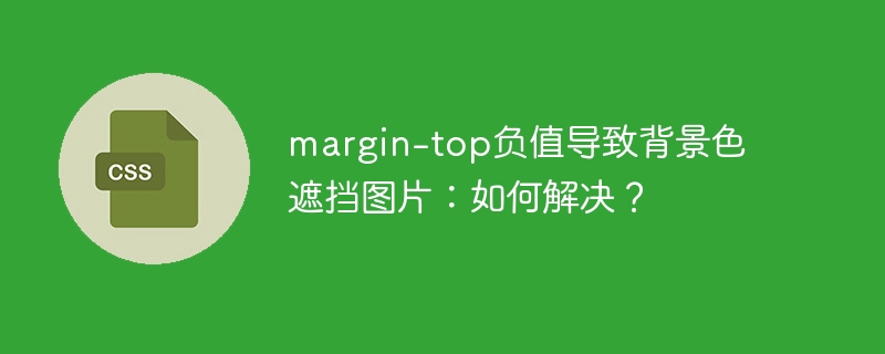margin-top负值导致背景色遮挡图片：如何解决？