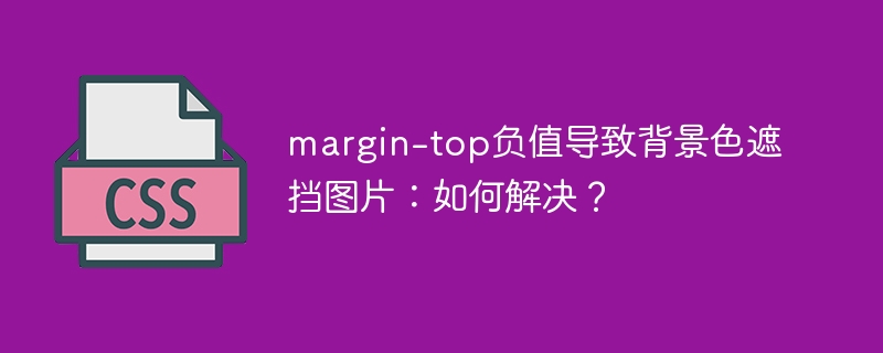 margin-top负值BUG！背景色遮挡图片？快速解决方法！