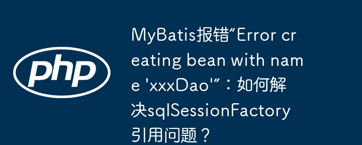 MyBatis报错'Errorcreatingbeanwithname'xxxDao''：sqlSessionFactory引用问题终极解决方法