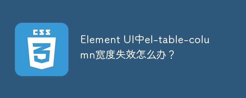 Element UI中el-table-column宽度失效怎么办?