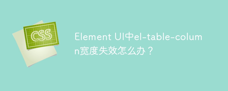 ElementUIel-table-column宽度失效？快速解决方法！