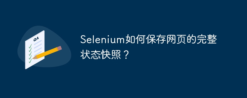 Selenium如何保存网页的完整状态快照？