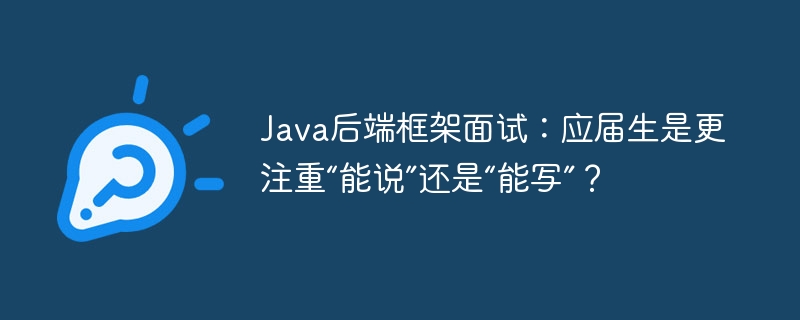 Java后端框架面试：应届生，是“嘴皮子”重要还是“真功夫”？