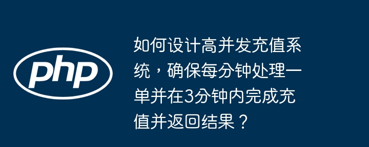 如何设计高并发充值系统,确保每分钟处理一单并在3分钟内完成充值并返回结果?