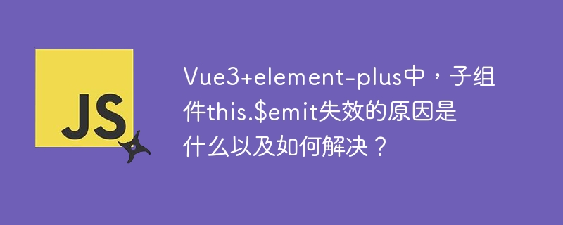 Vue3+element-plus中,子组件this.$emit失效的原因是什么以及如何解决?