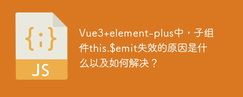 Vue3+ElementPlus子组件$emit失效？解决方法都在这！