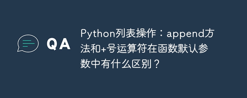 Python列表操作：append方法和+号运算符在函数默认参数中有什么区别？