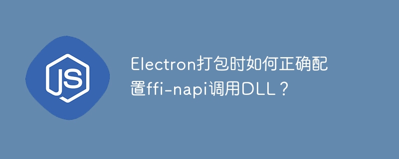 Electron打包时如何正确配置ffi-napi调用DLL?
