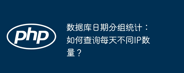 数据库日期分组统计：快速查询每日独立IP数量！